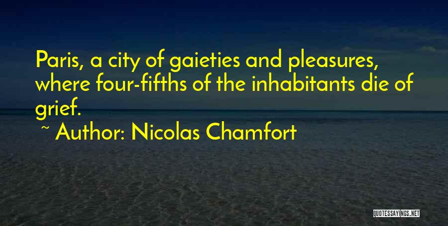 Nicolas Chamfort Quotes: Paris, A City Of Gaieties And Pleasures, Where Four-fifths Of The Inhabitants Die Of Grief.