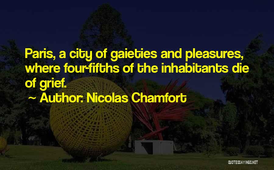 Nicolas Chamfort Quotes: Paris, A City Of Gaieties And Pleasures, Where Four-fifths Of The Inhabitants Die Of Grief.