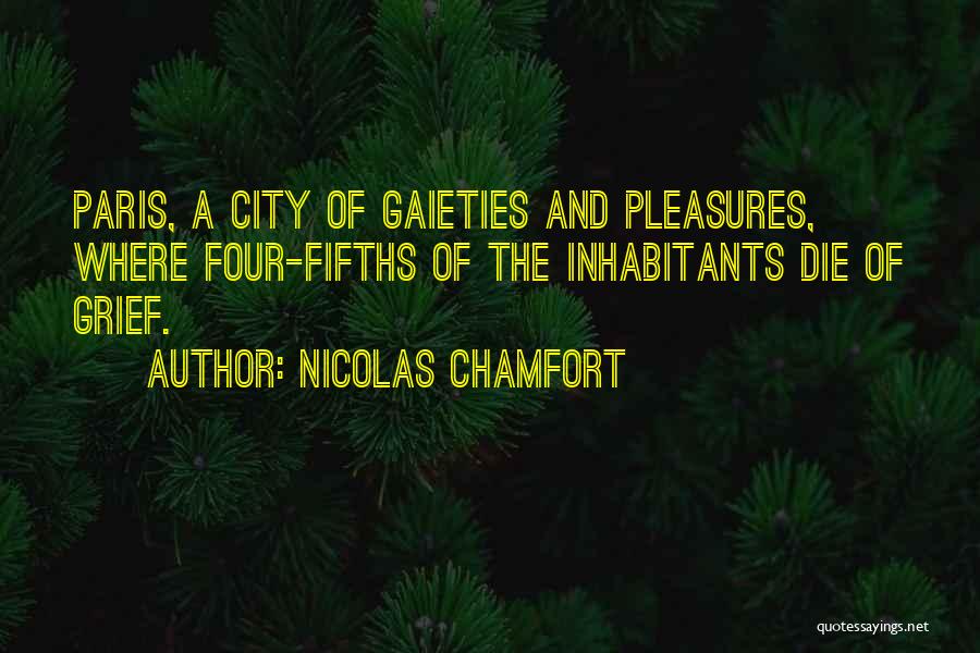 Nicolas Chamfort Quotes: Paris, A City Of Gaieties And Pleasures, Where Four-fifths Of The Inhabitants Die Of Grief.