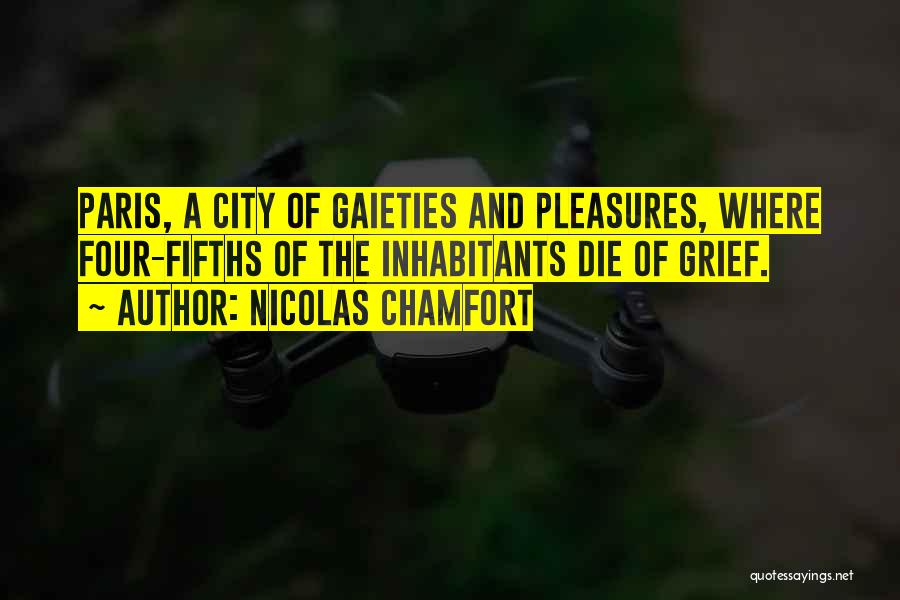 Nicolas Chamfort Quotes: Paris, A City Of Gaieties And Pleasures, Where Four-fifths Of The Inhabitants Die Of Grief.