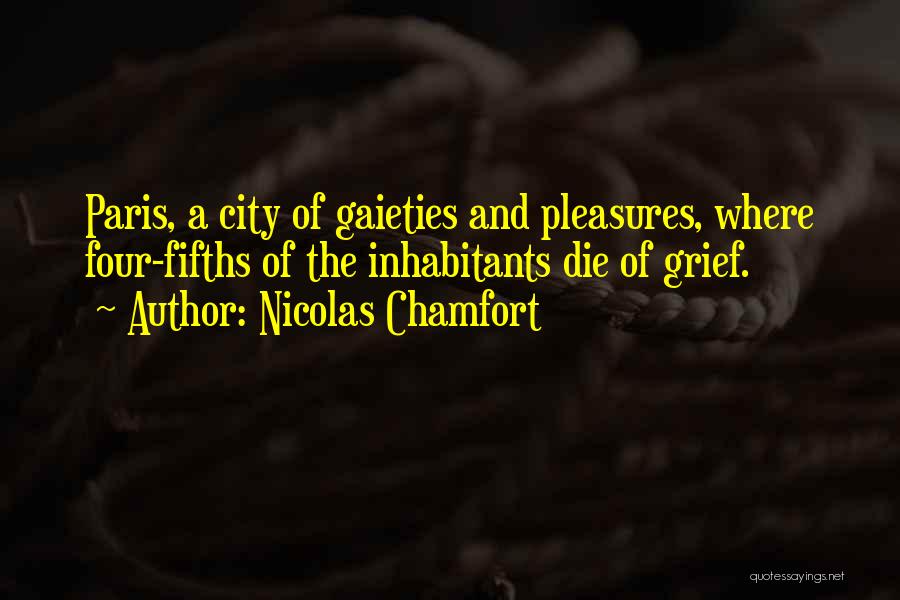 Nicolas Chamfort Quotes: Paris, A City Of Gaieties And Pleasures, Where Four-fifths Of The Inhabitants Die Of Grief.