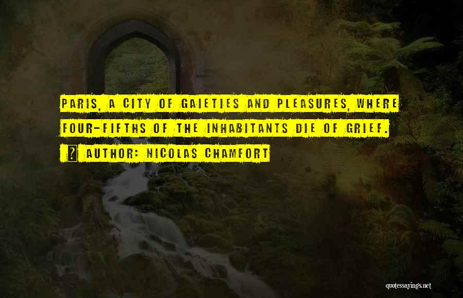 Nicolas Chamfort Quotes: Paris, A City Of Gaieties And Pleasures, Where Four-fifths Of The Inhabitants Die Of Grief.