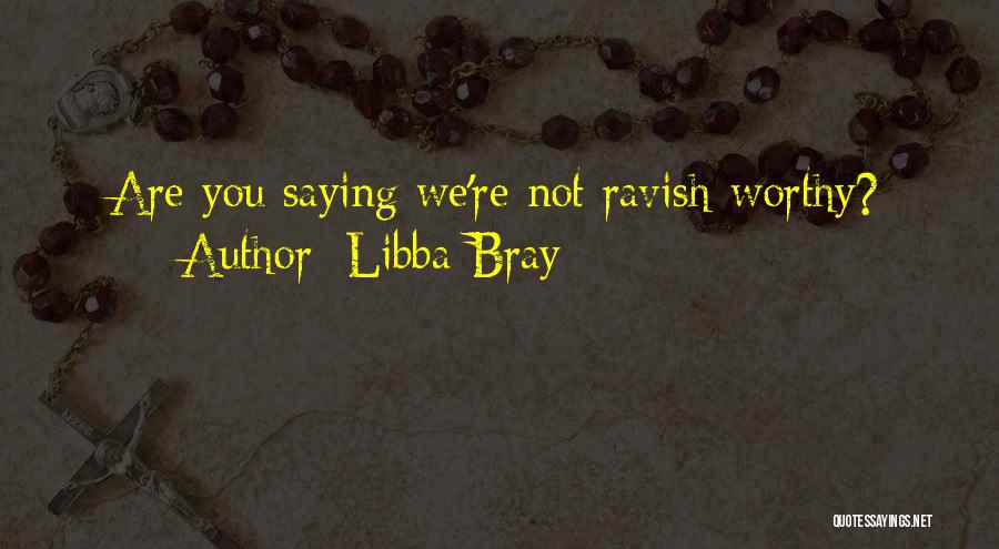 Libba Bray Quotes: Are You Saying We're Not Ravish-worthy?