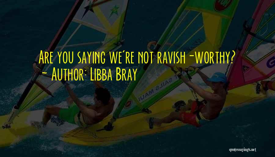 Libba Bray Quotes: Are You Saying We're Not Ravish-worthy?