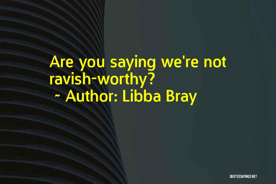 Libba Bray Quotes: Are You Saying We're Not Ravish-worthy?