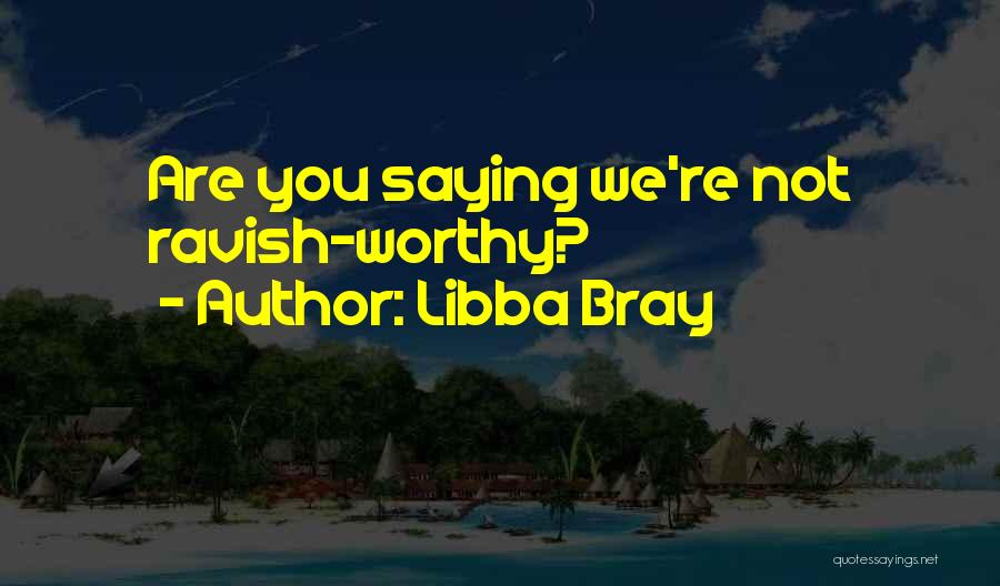 Libba Bray Quotes: Are You Saying We're Not Ravish-worthy?