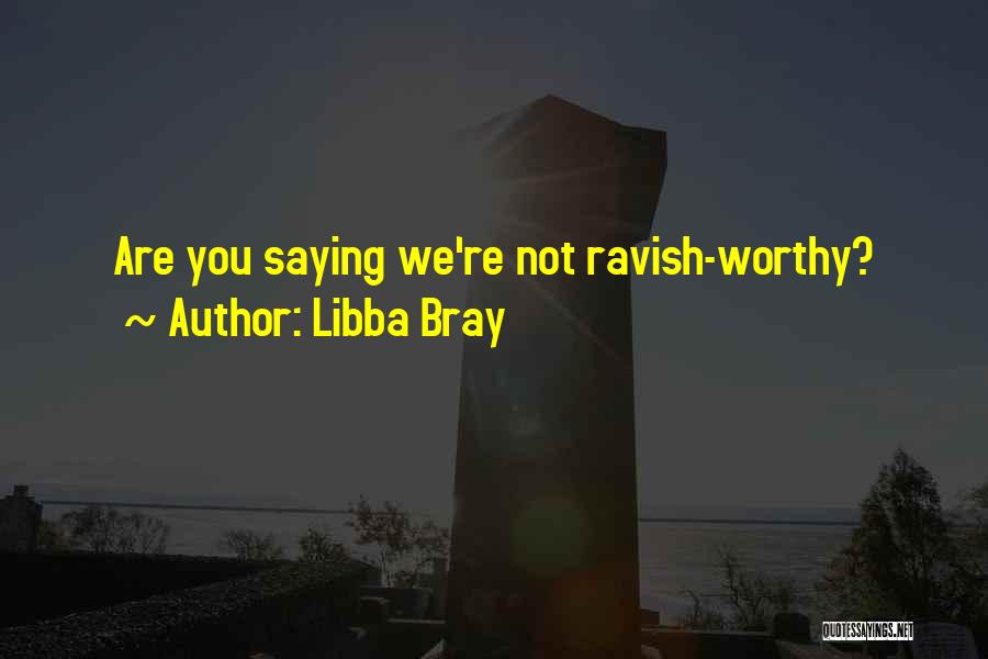 Libba Bray Quotes: Are You Saying We're Not Ravish-worthy?