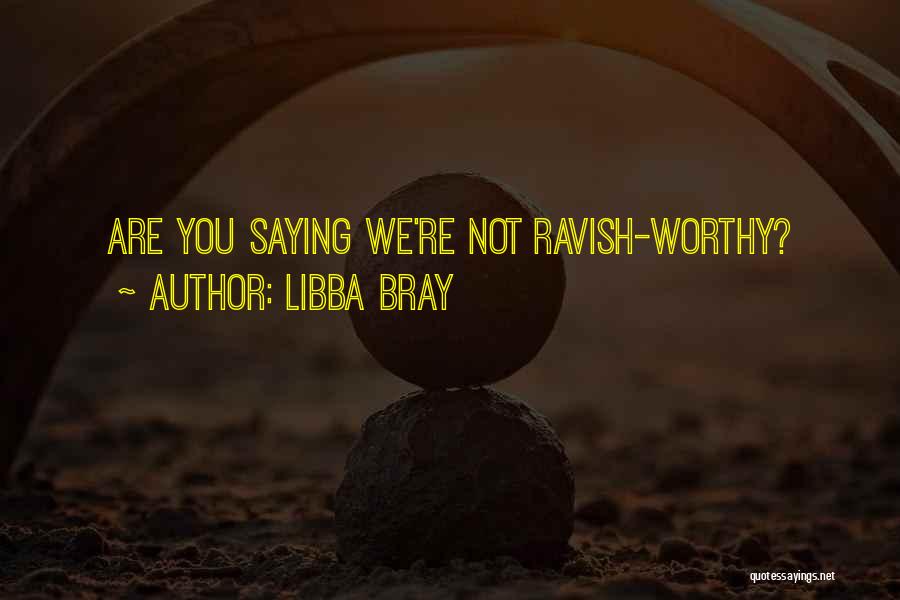 Libba Bray Quotes: Are You Saying We're Not Ravish-worthy?