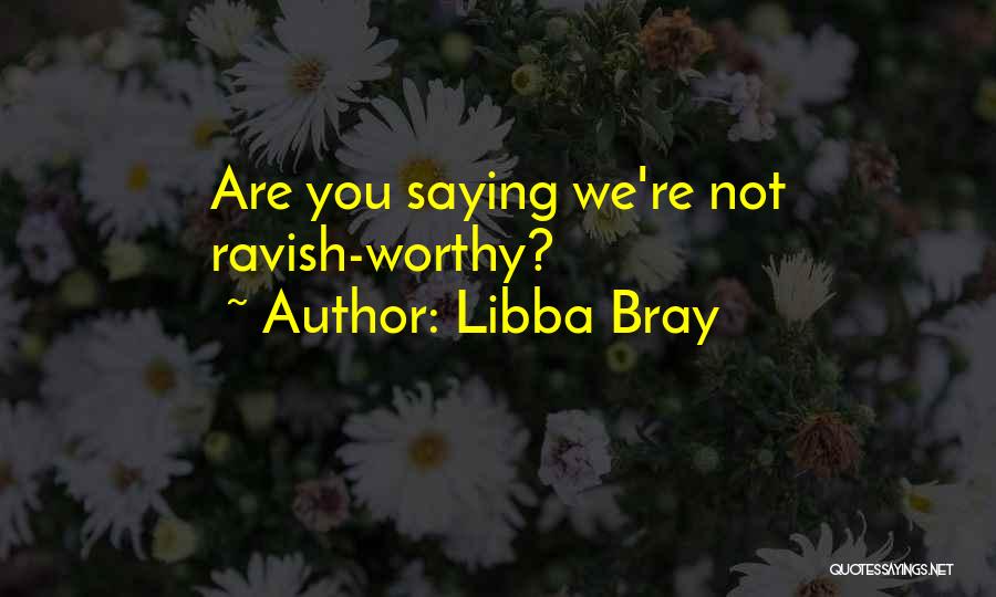 Libba Bray Quotes: Are You Saying We're Not Ravish-worthy?