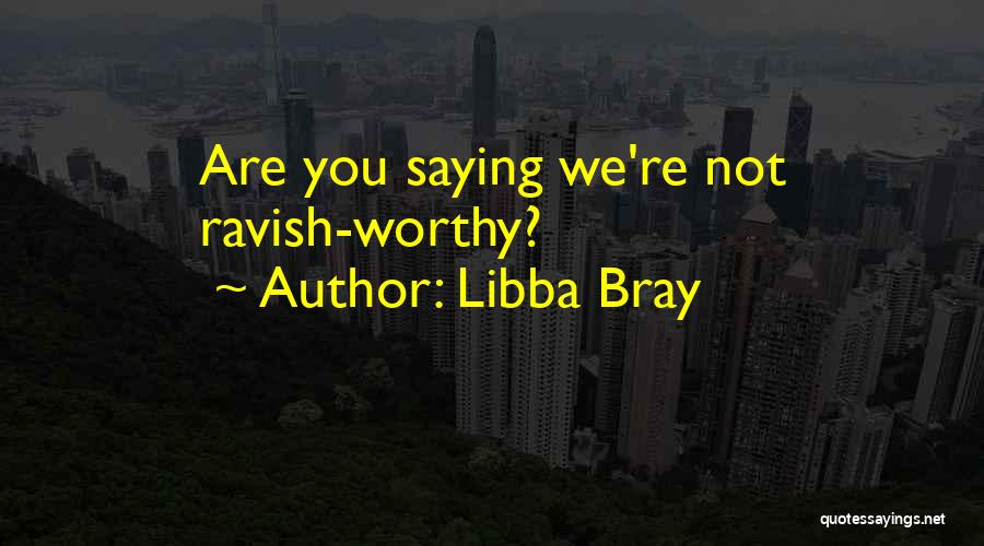 Libba Bray Quotes: Are You Saying We're Not Ravish-worthy?