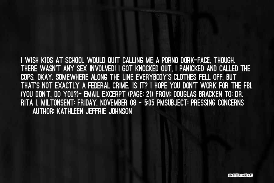 Kathleen Jeffrie Johnson Quotes: I Wish Kids At School Would Quit Calling Me A Porno Dork-face, Though. There Wasn't Any Sex Involved! I Got