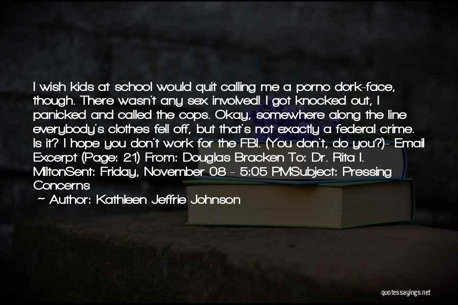 Kathleen Jeffrie Johnson Quotes: I Wish Kids At School Would Quit Calling Me A Porno Dork-face, Though. There Wasn't Any Sex Involved! I Got