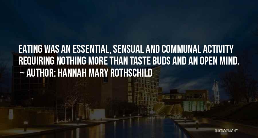 Hannah Mary Rothschild Quotes: Eating Was An Essential, Sensual And Communal Activity Requiring Nothing More Than Taste Buds And An Open Mind.
