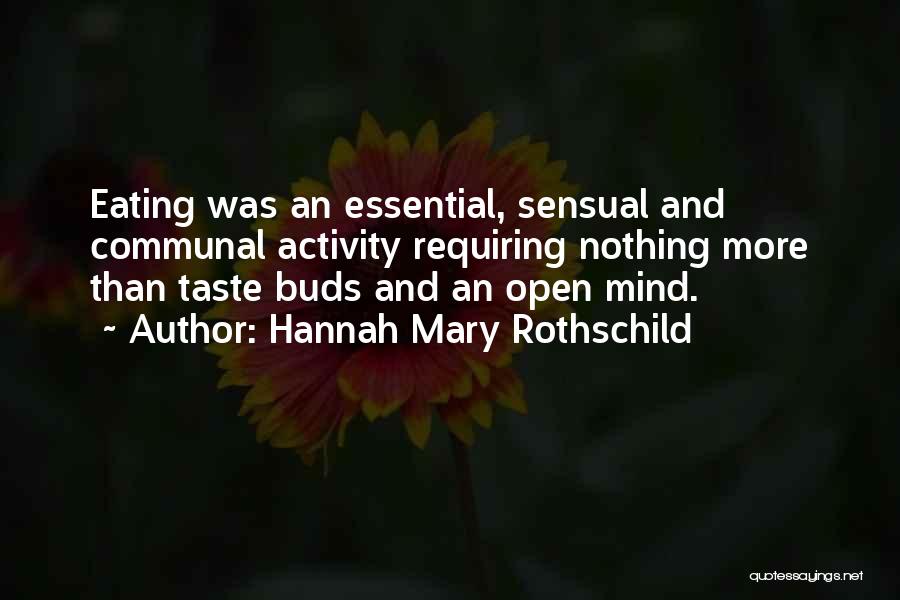 Hannah Mary Rothschild Quotes: Eating Was An Essential, Sensual And Communal Activity Requiring Nothing More Than Taste Buds And An Open Mind.