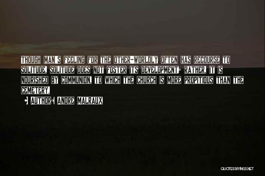 Andre Malraux Quotes: Though Man's Feeling For The Other-worldly Often Has Recourse To Solitude, Solitude Does Not Foster Its Development; Rather, It Is