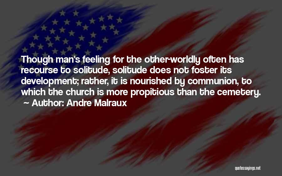 Andre Malraux Quotes: Though Man's Feeling For The Other-worldly Often Has Recourse To Solitude, Solitude Does Not Foster Its Development; Rather, It Is