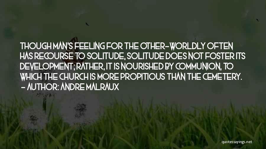 Andre Malraux Quotes: Though Man's Feeling For The Other-worldly Often Has Recourse To Solitude, Solitude Does Not Foster Its Development; Rather, It Is