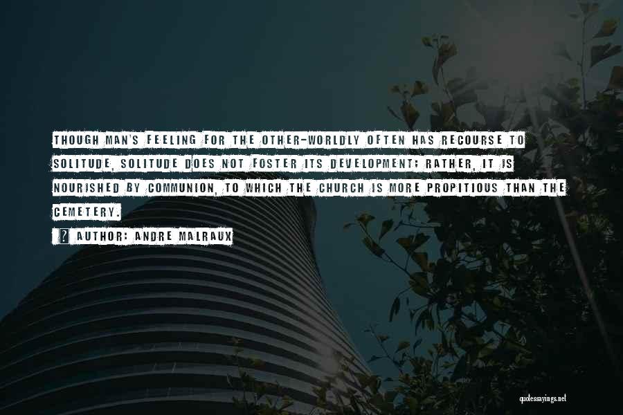 Andre Malraux Quotes: Though Man's Feeling For The Other-worldly Often Has Recourse To Solitude, Solitude Does Not Foster Its Development; Rather, It Is
