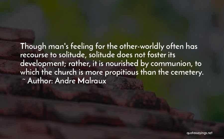 Andre Malraux Quotes: Though Man's Feeling For The Other-worldly Often Has Recourse To Solitude, Solitude Does Not Foster Its Development; Rather, It Is