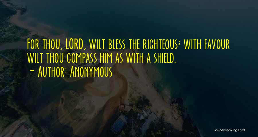 Anonymous Quotes: For Thou, Lord, Wilt Bless The Righteous; With Favour Wilt Thou Compass Him As With A Shield.