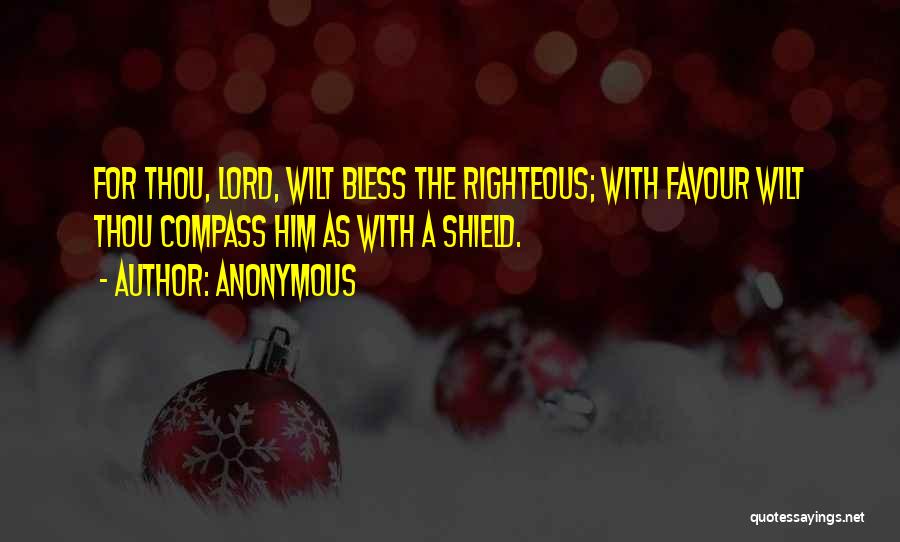 Anonymous Quotes: For Thou, Lord, Wilt Bless The Righteous; With Favour Wilt Thou Compass Him As With A Shield.
