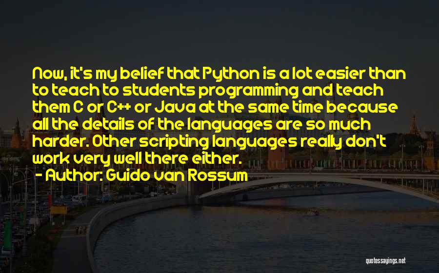 Guido Van Rossum Quotes: Now, It's My Belief That Python Is A Lot Easier Than To Teach To Students Programming And Teach Them C