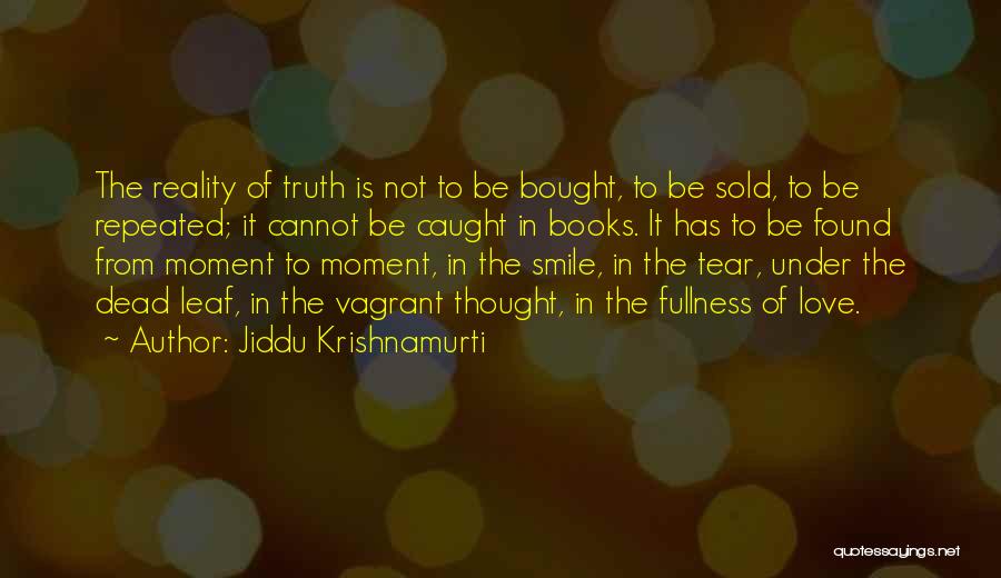 Jiddu Krishnamurti Quotes: The Reality Of Truth Is Not To Be Bought, To Be Sold, To Be Repeated; It Cannot Be Caught In