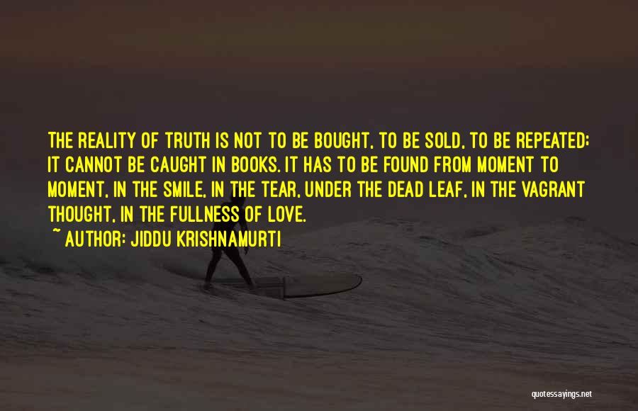 Jiddu Krishnamurti Quotes: The Reality Of Truth Is Not To Be Bought, To Be Sold, To Be Repeated; It Cannot Be Caught In