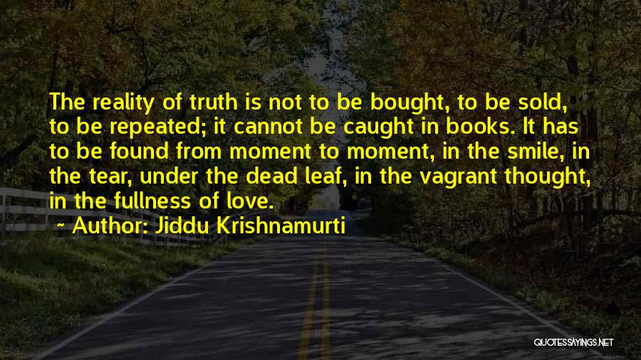 Jiddu Krishnamurti Quotes: The Reality Of Truth Is Not To Be Bought, To Be Sold, To Be Repeated; It Cannot Be Caught In