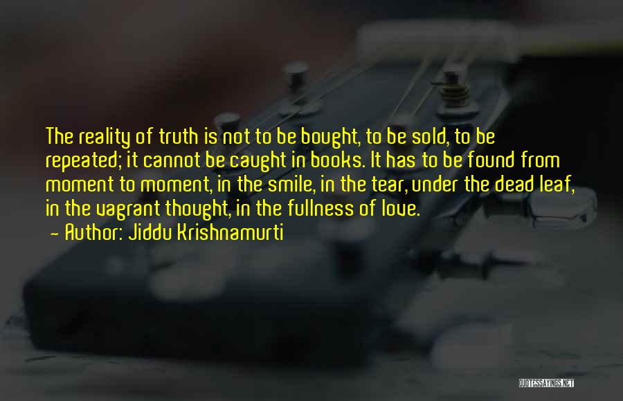 Jiddu Krishnamurti Quotes: The Reality Of Truth Is Not To Be Bought, To Be Sold, To Be Repeated; It Cannot Be Caught In