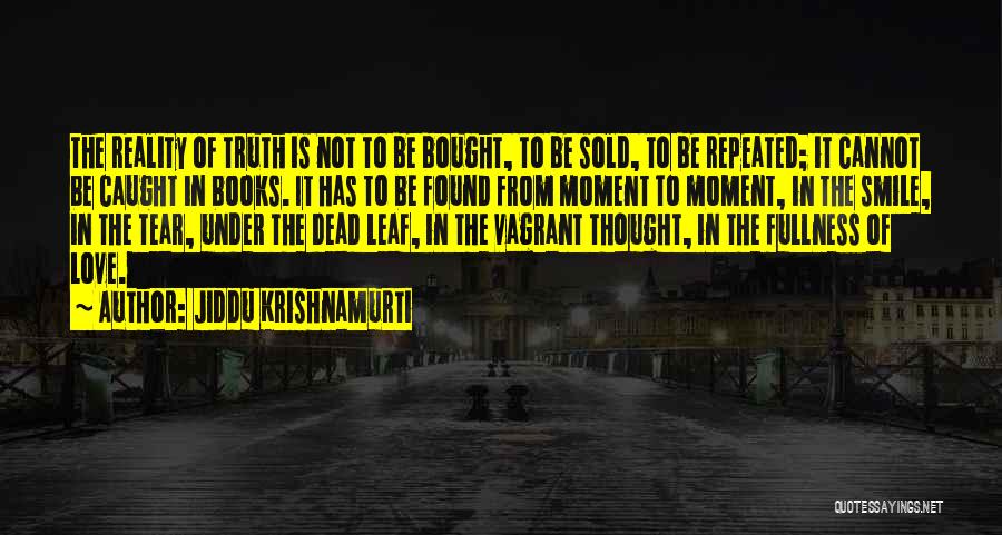 Jiddu Krishnamurti Quotes: The Reality Of Truth Is Not To Be Bought, To Be Sold, To Be Repeated; It Cannot Be Caught In