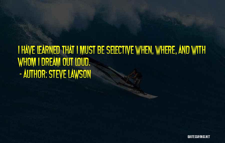 Steve Lawson Quotes: I Have Learned That I Must Be Selective When, Where, And With Whom I Dream Out Loud.