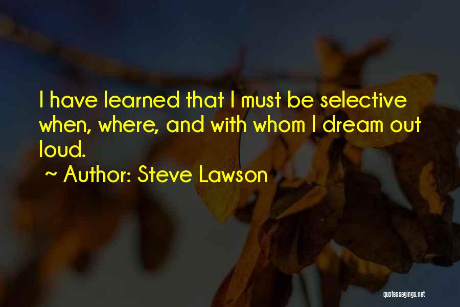 Steve Lawson Quotes: I Have Learned That I Must Be Selective When, Where, And With Whom I Dream Out Loud.