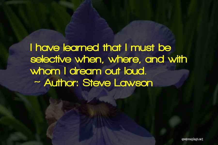 Steve Lawson Quotes: I Have Learned That I Must Be Selective When, Where, And With Whom I Dream Out Loud.