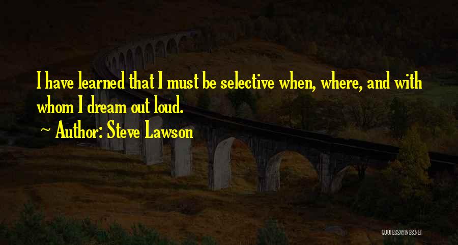 Steve Lawson Quotes: I Have Learned That I Must Be Selective When, Where, And With Whom I Dream Out Loud.