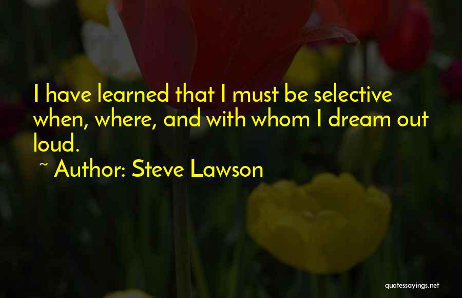 Steve Lawson Quotes: I Have Learned That I Must Be Selective When, Where, And With Whom I Dream Out Loud.