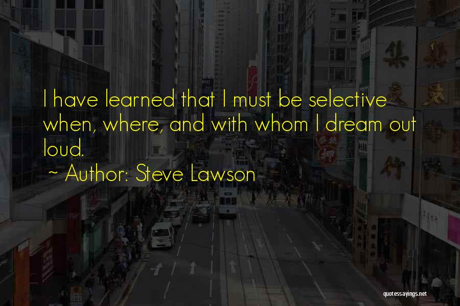 Steve Lawson Quotes: I Have Learned That I Must Be Selective When, Where, And With Whom I Dream Out Loud.