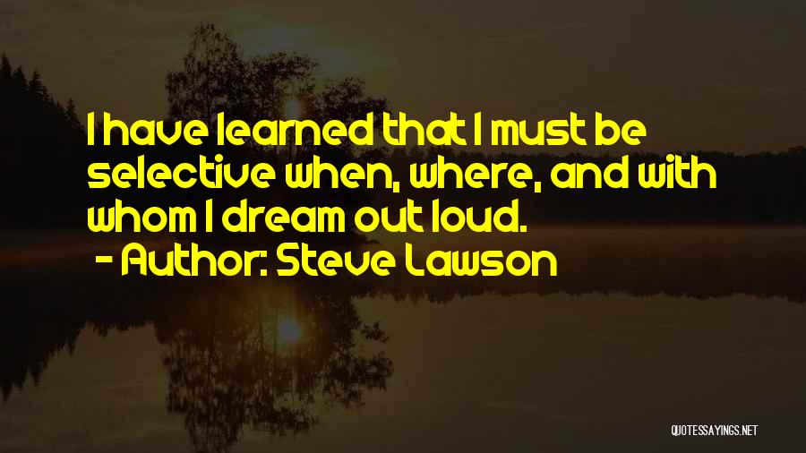 Steve Lawson Quotes: I Have Learned That I Must Be Selective When, Where, And With Whom I Dream Out Loud.