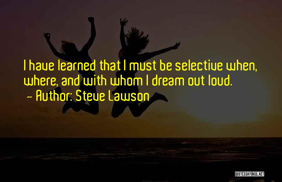 Steve Lawson Quotes: I Have Learned That I Must Be Selective When, Where, And With Whom I Dream Out Loud.