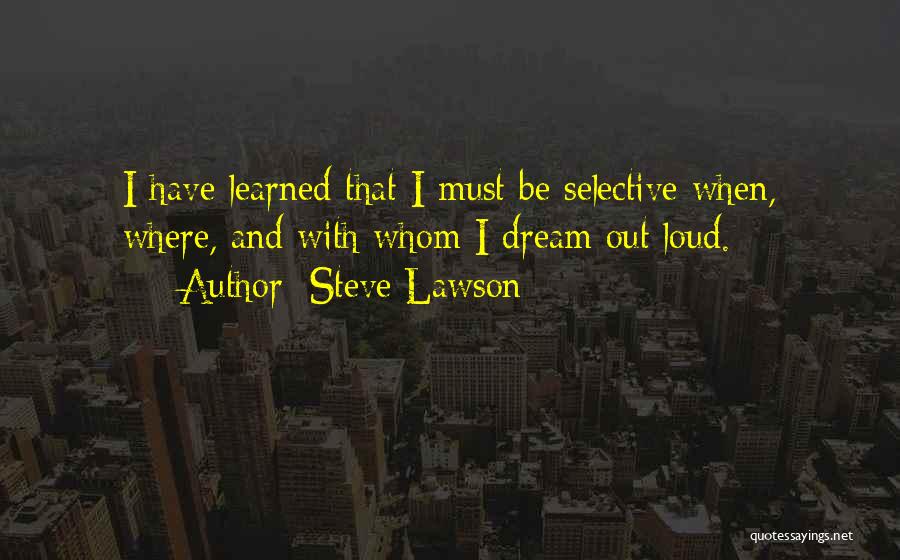 Steve Lawson Quotes: I Have Learned That I Must Be Selective When, Where, And With Whom I Dream Out Loud.