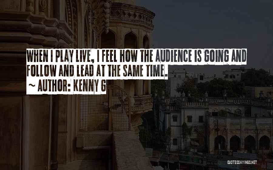 Kenny G Quotes: When I Play Live, I Feel How The Audience Is Going And Follow And Lead At The Same Time.