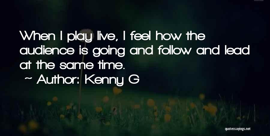 Kenny G Quotes: When I Play Live, I Feel How The Audience Is Going And Follow And Lead At The Same Time.