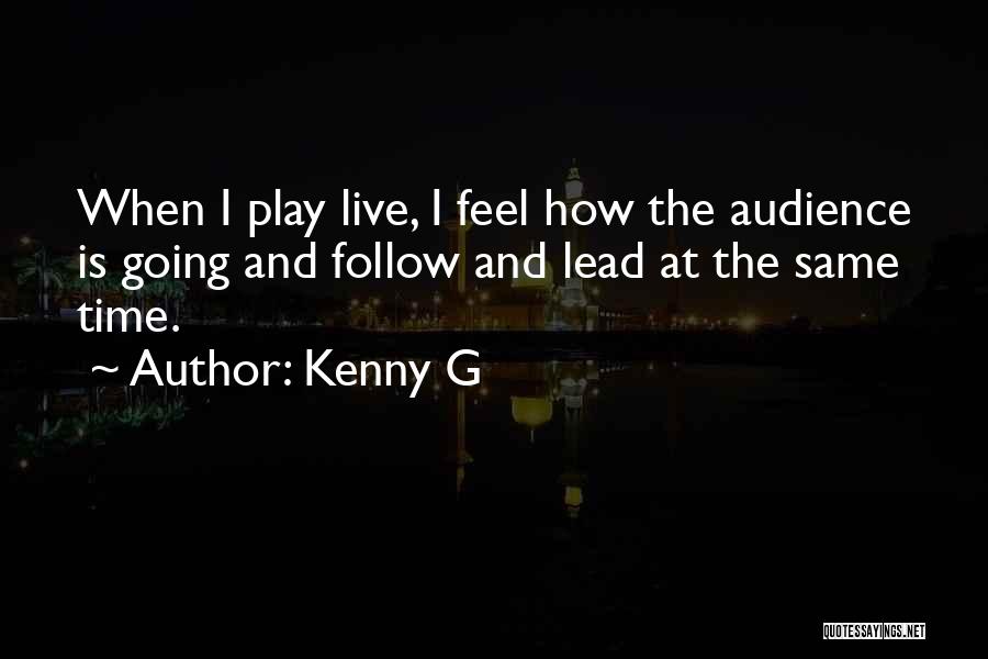 Kenny G Quotes: When I Play Live, I Feel How The Audience Is Going And Follow And Lead At The Same Time.