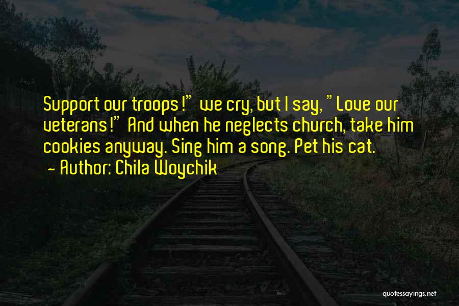 Chila Woychik Quotes: Support Our Troops! We Cry, But I Say, Love Our Veterans! And When He Neglects Church, Take Him Cookies Anyway.