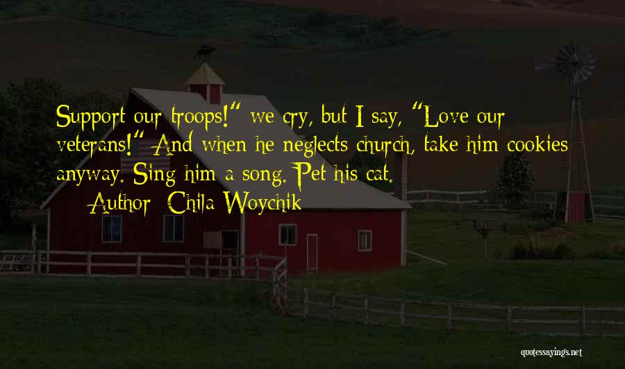 Chila Woychik Quotes: Support Our Troops! We Cry, But I Say, Love Our Veterans! And When He Neglects Church, Take Him Cookies Anyway.