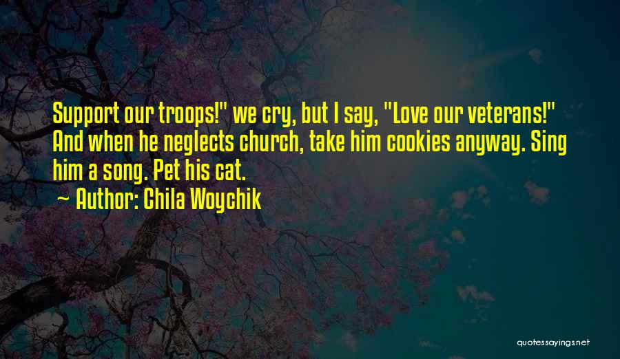 Chila Woychik Quotes: Support Our Troops! We Cry, But I Say, Love Our Veterans! And When He Neglects Church, Take Him Cookies Anyway.