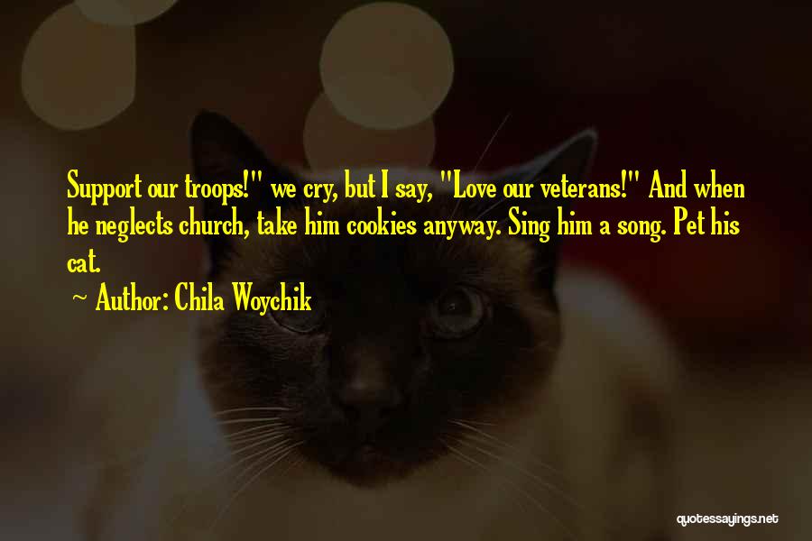 Chila Woychik Quotes: Support Our Troops! We Cry, But I Say, Love Our Veterans! And When He Neglects Church, Take Him Cookies Anyway.