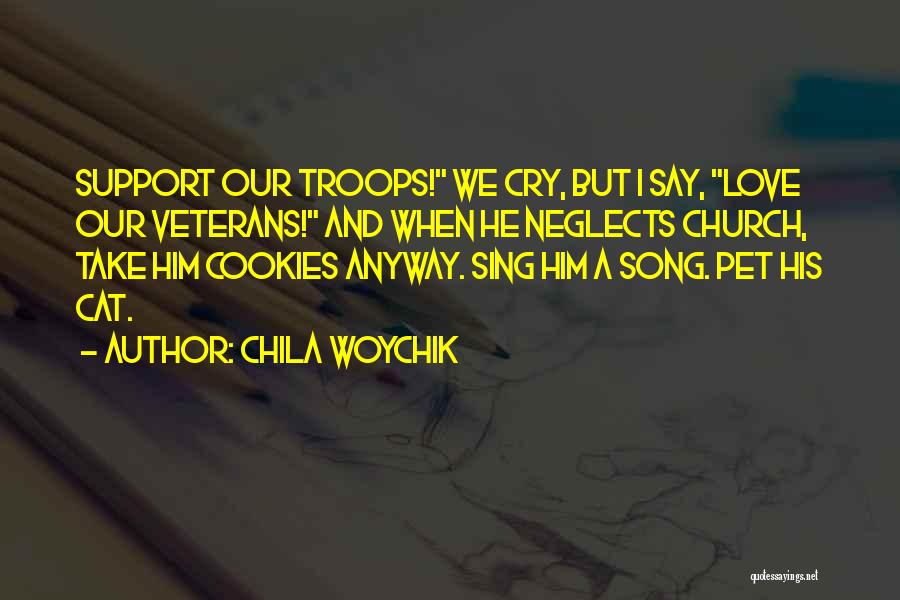 Chila Woychik Quotes: Support Our Troops! We Cry, But I Say, Love Our Veterans! And When He Neglects Church, Take Him Cookies Anyway.