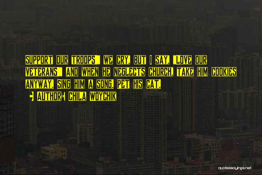 Chila Woychik Quotes: Support Our Troops! We Cry, But I Say, Love Our Veterans! And When He Neglects Church, Take Him Cookies Anyway.