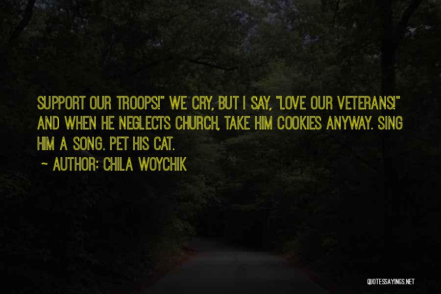 Chila Woychik Quotes: Support Our Troops! We Cry, But I Say, Love Our Veterans! And When He Neglects Church, Take Him Cookies Anyway.